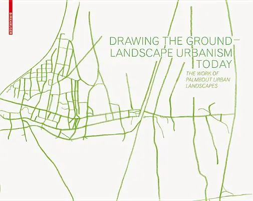 Dessiner le sol - L'urbanisme paysager aujourd'hui - Le travail de Palmbout Urban Landscapes - Drawing the Ground - Landscape Urbanism Today - The Work of Palmbout Urban Landscapes