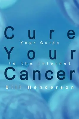 Guérissez votre cancer : Votre guide de l'internet - Cure Your Cancer: Your Guide to the Internet