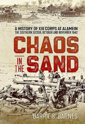 Le chaos dans le sable : Histoire du XIIIe corps à Alamein, secteur sud, octobre et novembre 1942 - Chaos in the Sand: A History of XIII Corps at Alamein. the Southern Sector, October and November 1942