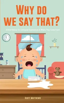 Pourquoi dit-on cela ? 101 expressions idiomatiques, phrases, dictons et faits ! Une brève histoire des expressions familières et de leur origine ! - Why Do We Say That? 101 Idioms, Phrases, Sayings & Facts! A Brief History On Colloquial Expressions & Where They Come From!