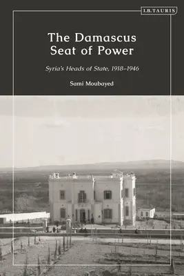 Le siège du pouvoir à Damas : les chefs d'État syriens, 1918-1946 - The Damascus Seat of Power: Syria's Heads of State, 1918-1946