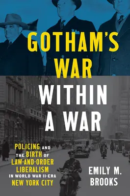 Gotham's War within a War : Policing and the Birth of Law-and-Order Liberalism in World War II-Era New York City (La guerre de Gotham dans la guerre : le maintien de l'ordre et la naissance du libéralisme dans la ville de New York de la Seconde Guerre mondiale) - Gotham's War within a War: Policing and the Birth of Law-and-Order Liberalism in World War II-Era New York City