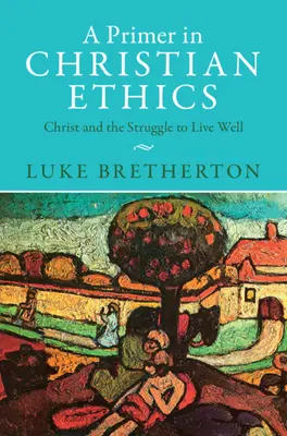 Un abécédaire de l'éthique chrétienne : Le Christ et la lutte pour le bien vivre - A Primer in Christian Ethics: Christ and the Struggle to Live Well