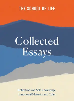 L'école de la vie - Essais rassemblés : Réflexions sur la connaissance de soi, la maturité émotionnelle et le calme - The School of Life Collected Essays: Reflections on Self-Knowledge, Emotional Maturity and Calm