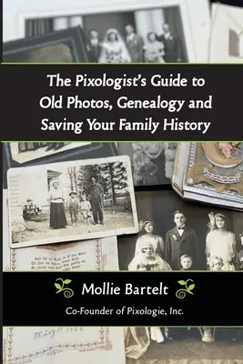 Le guide du pixologue pour les vieilles photos, la généalogie et la sauvegarde de l'histoire de votre famille - The Pixologist's Guide to Old Photos, Genealogy and Saving Your Family History