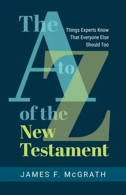 Le Nouveau Testament de A à Z : Ce que les experts savent et que tout le monde devrait savoir - The A to Z of the New Testament: Things Experts Know That Everyone Else Should Too