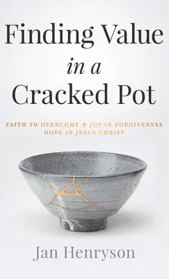 Trouver de la valeur dans un pot fissuré : la foi pour vaincre + la joie du pardon + l'espoir en Jésus-Christ - Finding Value in a Cracked Pot: Faith to Overcome + Joy in Forgiveness + Hope in Jesus Christ