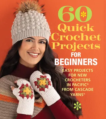 60 projets rapides au crochet pour les débutants : Projets faciles pour les nouvelles crocheteuses en Pacific(r) from Cascade Yarns(r) - 60 Quick Crochet Projects for Beginners: Easy Projects for New Crocheters in Pacific(r) from Cascade Yarns(r)