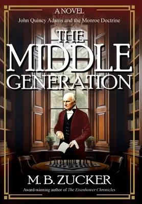 La génération intermédiaire : Un roman de John Quincy Adams et de la doctrine Monroe - The Middle Generation: A Novel of John Quincy Adams and the Monroe Doctrine