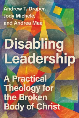 Disabling Leadership : Une théologie pratique pour le corps brisé du Christ - Disabling Leadership: A Practical Theology for the Broken Body of Christ