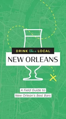 Boire comme un habitant : La Nouvelle-Orléans : Guide des meilleurs bars de la Nouvelle-Orléans - Drink Like a Local: New Orleans: A Field Guide to New Orleans's Best Bars