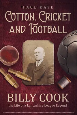 Le coton, le cricket et le football : Billy Cook, la vie d'une légende de la ligue du Lancashire - Cotton, Cricket and Football: Billy Cook, the Life of a Lancashire League Legend