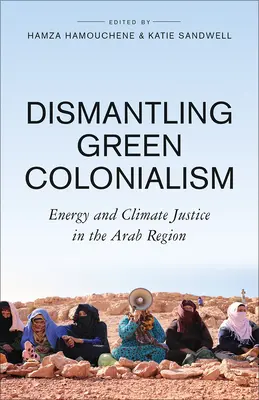 Démanteler le colonialisme vert : L'énergie et la justice climatique dans la région arabe - Dismantling Green Colonialism: Energy and Climate Justice in the Arab Region