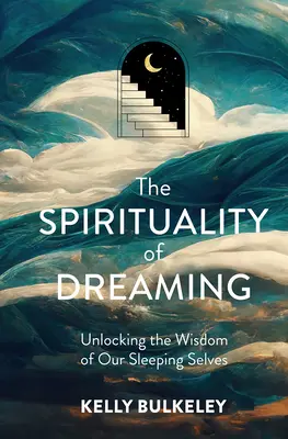 La spiritualité du rêve : La spiritualité du rêve : découvrir la sagesse de notre moi endormi - The Spirituality of Dreaming: Unlocking the Wisdom of Our Sleeping Selves