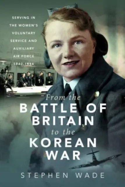 De la bataille d'Angleterre à la guerre de Corée : le service volontaire des femmes et l'armée de l'air auxiliaire, 1940-1954 - From the Battle of Britain to the Korean War: Serving in the Women's Voluntary Service and Auxiliary Air Force, 1940-1954