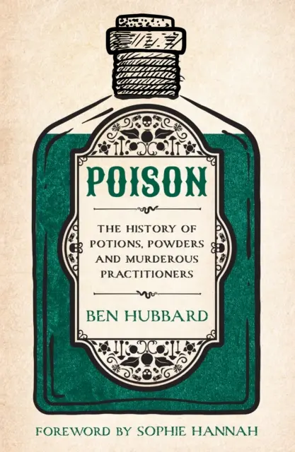 Poison - L'histoire des potions, des poudres et des praticiens meurtriers - Poison - The History of Potions, Powders and Murderous Practitioners