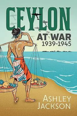 Ceylan en guerre, 1939-1945 - Ceylon at War, 1939-1945