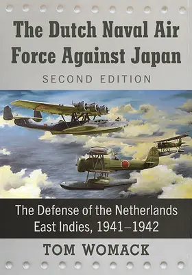 Les forces aéronavales néerlandaises contre le Japon : La défense des Indes orientales néerlandaises, 1941-1942, 2d ed. - The Dutch Naval Air Force Against Japan: The Defense of the Netherlands East Indies, 1941-1942, 2d ed.