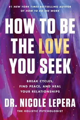 Comment être l'amour que vous recherchez : Briser les cycles, trouver la paix et guérir vos relations - How to Be the Love You Seek: Break Cycles, Find Peace, and Heal Your Relationships