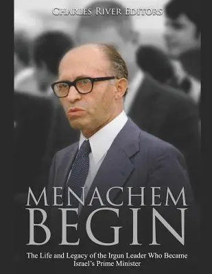 Menachem Begin : La vie et l'héritage du chef de l'Irgoun devenu Premier ministre d'Israël - Menachem Begin: The Life and Legacy of the Irgun Leader Who Became Israel's Prime Minister