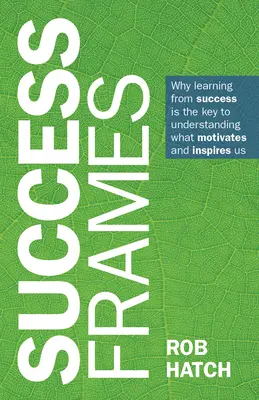 Les cadres de la réussite : Pourquoi apprendre du succès est la clé pour comprendre ce qui nous motive et nous inspire - Success Frames: Why Learning from Success Is the Key to Understanding What Motivates and Inspires Us