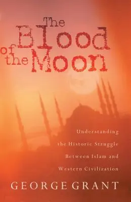 Le sang de la lune : Comprendre la lutte historique entre l'islam et la civilisation occidentale - The Blood of the Moon: Understanding the Historic Struggle Between Islam and Western Civilization