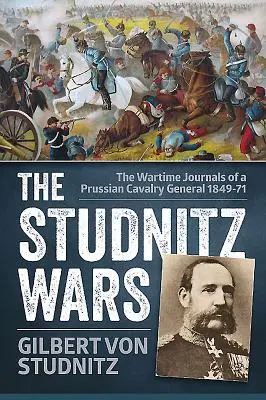 Les guerres de Studnitz - Les journaux de guerre d'un général de cavalerie prussien 1849-71 - Studnitz Wars - The Wartime Journals of a Prussian Cavalry General 1849-71