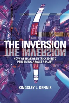 L'inversion : Comment nous avons été trompés dans la perception d'une fausse réalité - The Inversion: How We Have Been Tricked Into Perceiving a False Reality