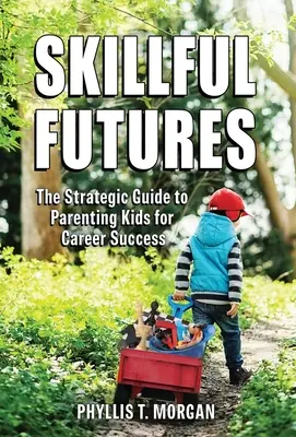 Skillful Futures : Le guide stratégique pour éduquer les enfants à la réussite professionnelle - Skillful Futures: The Strategic Guide to Parenting Kids for Career Success