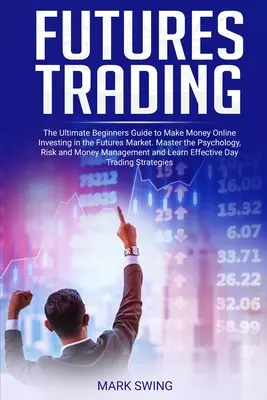 Futures Trading : Le guide ultime du débutant pour gagner de l'argent en ligne Investir dans le marché des Futures. Maîtriser la psychologie, le risque et la mon - Futures Trading: The Ultimate Beginners Guide to Make Money Online Investing in the Futures Market. Master the Psychology, Risk and Mon