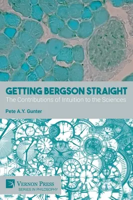 La vérité sur Bergson : Les apports de l'intuition aux sciences - Getting Bergson Straight: The Contributions of Intuition to the Sciences