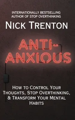 Anti-anxiété : Comment contrôler vos pensées, arrêter de trop penser et transformer vos habitudes mentales. - Anti-Anxious: How to Control Your Thoughts, Stop Overthinking, and Transform Your Mental Habits