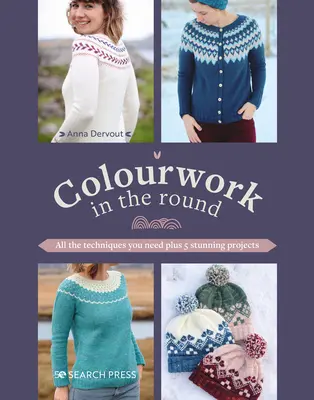 Colourwork in the Round : Toutes les techniques nécessaires et 5 projets étonnants - Colourwork in the Round: All the Techniques You Need Plus 5 Stunning Projects