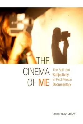 The Cinema of Me : The Self and Subjectivity in First Person Documentary (Le cinéma de moi : le moi et la subjectivité dans le documentaire à la première personne) - The Cinema of Me: The Self and Subjectivity in First Person Documentary