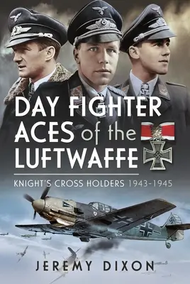 Les as de la chasse de jour de la Luftwaffe : Les détenteurs de la croix de chevalier 1943-1945 - Day Fighter Aces of the Luftwaffe: Knight's Cross Holders 1943-1945