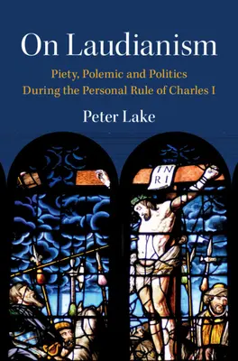 On Laudianism - Piety, Polemic and Politics During the Personal Rule of Charles I (Lake Peter (Vanderbilt University Tennessee))