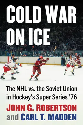 La guerre froide sur la glace : La LNH contre l'Union soviétique dans la Super Série de hockey 76 - Cold War on Ice: The NHL Versus the Soviet Union in Hockey's Super Series '76