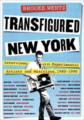 Transfigured New York : Entretiens avec des artistes et musiciens expérimentaux, 1980-1990 - Transfigured New York: Interviews with Experimental Artists and Musicians, 1980-1990