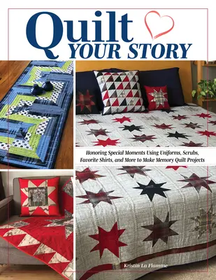 Quilt Your Story : Honorer les moments spéciaux en utilisant des uniformes, des blouses, des chemises préférées et bien d'autres choses encore pour réaliser des quilts et des projets de mémoire. - Quilt Your Story: Honoring Special Moments Using Uniforms, Scrubs, Favorite Shirts, and More to Make Memory Quilts and Projects