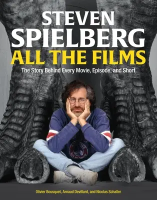 Tous les films de Steven Spielberg : L'histoire de chaque film, épisode et court métrage - Steven Spielberg All the Films: The Story Behind Every Movie, Episode, and Short