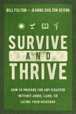 Survivre et prospérer : Comment se préparer à n'importe quelle catastrophe sans munitions, sans camouflage et sans manger son voisin. - Survive and Thrive: How to Prepare for Any Disaster Without Ammo, Camo, or Eating Your Neighbor