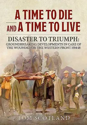 Un temps pour mourir et un temps pour vivre : Du désastre au triomphe : Développements révolutionnaires dans les soins aux blessés sur le front occidental 1914-18 - A Time to Die and a Time to Live: Disaster to Triumph: Groundbreaking Developments in Care of the Wounded on the Western Front 1914-18