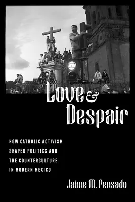 Amour et désespoir : Comment l'activisme catholique a façonné la politique et la contre-culture dans le Mexique moderne - Love and Despair: How Catholic Activism Shaped Politics and the Counterculture in Modern Mexico