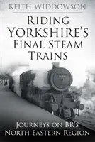 Les derniers trains à vapeur du Yorkshire - Voyages dans la région nord-est des BR - Riding Yorkshire's Final Steam Trains - Journeys on BR'S North Eastern Region