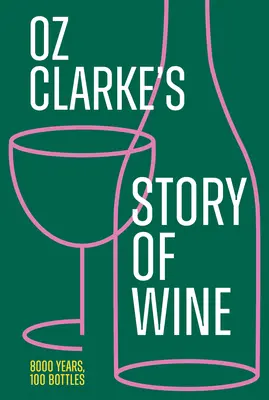 L'histoire du vin d'Oz Clarke : 8000 ans, 100 bouteilles - Oz Clarke's Story of Wine: 8000 Years, 100 Bottles