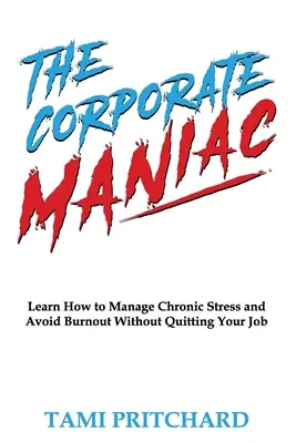 Le maniaque de l'entreprise : apprendre à gérer le stress chronique et éviter l'épuisement professionnel sans quitter son emploi - The Corporate Maniac: Learn How to Manage Chronic Stress and Avoid Burnout Without Quitting Your Job