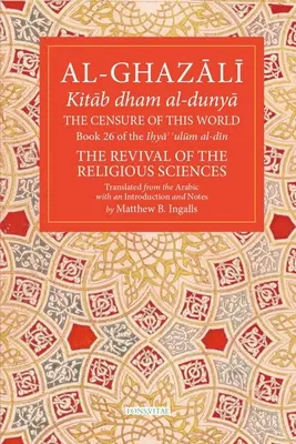 La censure de ce monde : Livre 26 de Ihya' 'Ulum Al-Din, la renaissance des sciences religieuses Volume 26 - The Censure of This World: Book 26 of Ihya' 'Ulum Al-Din, the Revival of the Religious Sciences Volume 26