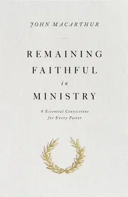 Rester fidèle dans le ministère - 9 convictions essentielles pour chaque pasteur - Remaining Faithful in Ministry - 9 Essential Convictions for Every Pastor