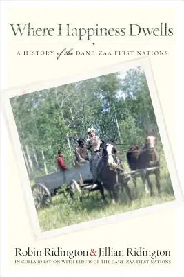Là où habite le bonheur : Une histoire des Premières Nations Dane-Zaa - Where Happiness Dwells: A History of the Dane-Zaa First Nations