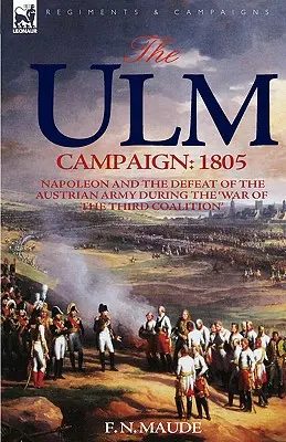 La campagne d'Ulm en 1805 : Napoléon et la défaite de l'armée autrichienne pendant la « guerre de la troisième coalition ». - The Ulm Campaign 1805: Napoleon and the Defeat of the Austrian Army During the 'War of the Third Coalition'